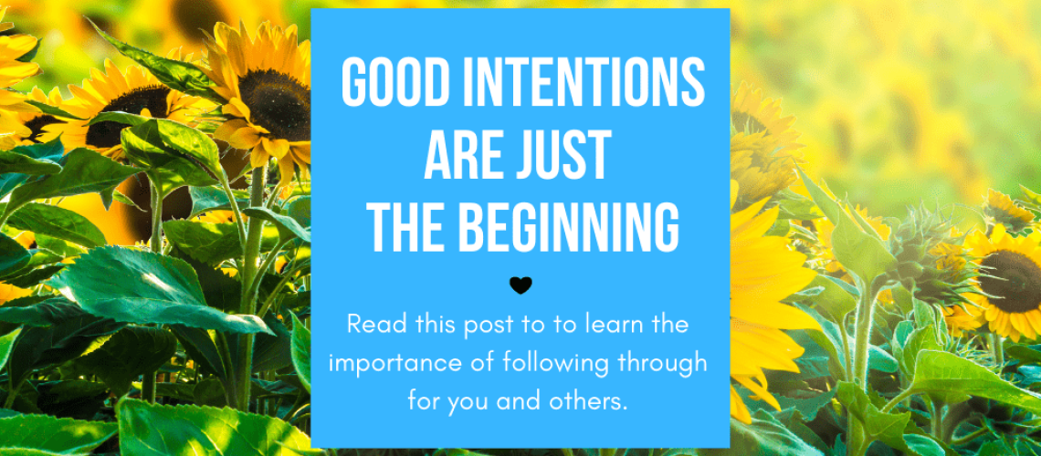 Good Intentions are just the beginning